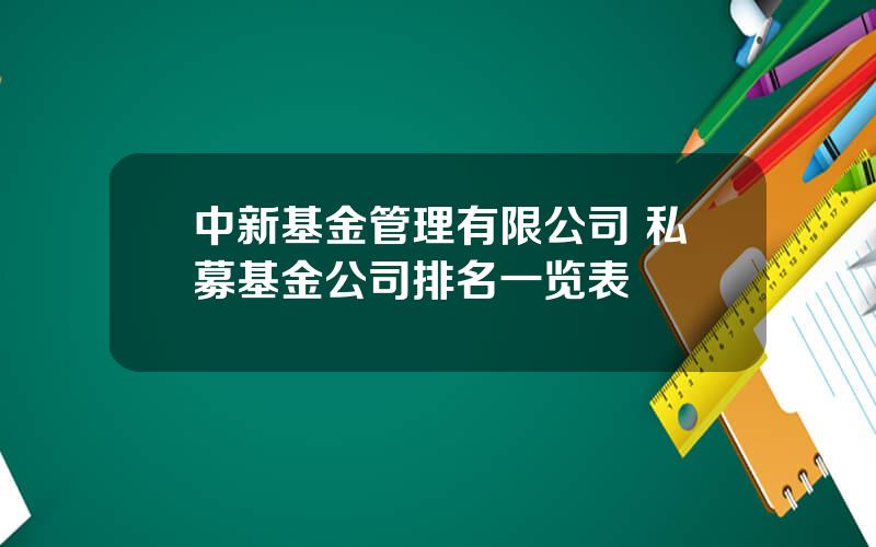 中新基金管理有限公司 私募基金公司排名一览表